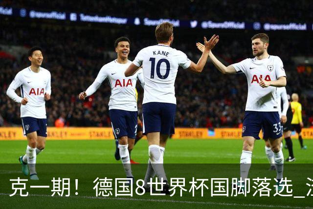 克一期！德国8世界杯国脚落选 渣叔：把这面旗赢回来