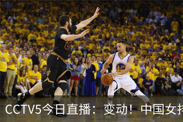 CCTV5今日直播：变动！中国女排晋级赛，中国男篮争夺铜牌，国乒亮相